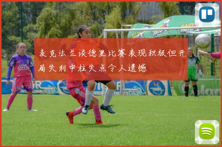 麦克法兰谈德里比赛表现积极但开局失利中柱失点令人遗憾