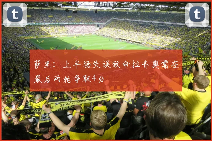 萨里：上半场失误致命拉齐奥需在最后两轮争取4分