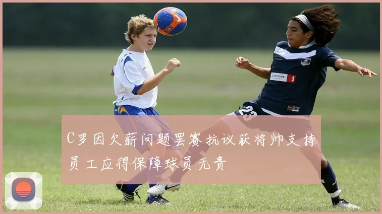C罗因欠薪问题罢赛抗议获将帅支持员工应得保障球员无责
