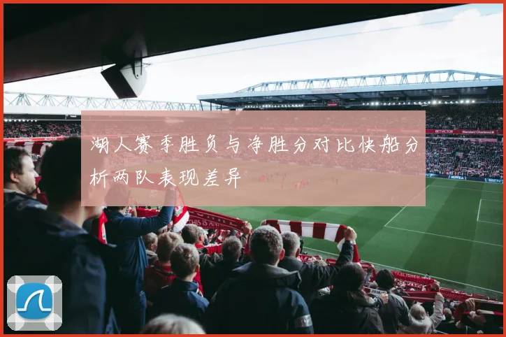 湖人赛季胜负与净胜分对比快船分析两队表现差异