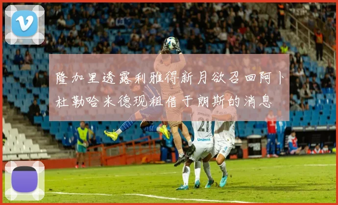 隆加里透露利雅得新月欲召回阿卜杜勒哈米德现租借于朗斯的消息