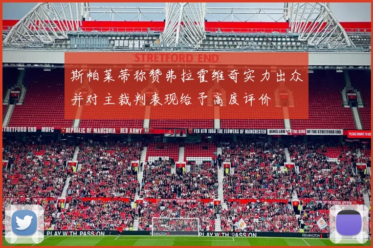斯帕莱蒂称赞弗拉霍维奇实力出众并对主裁判表现给予高度评价
