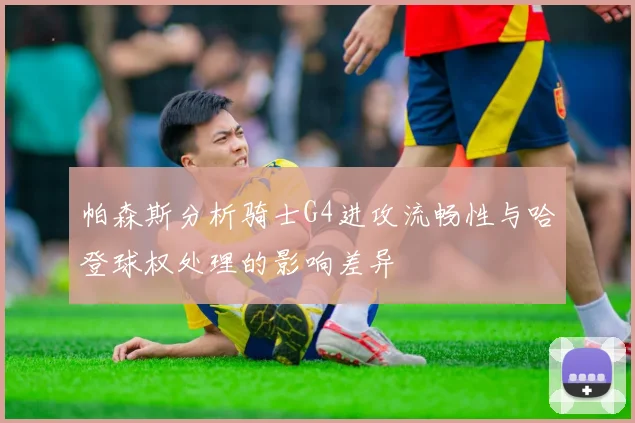 帕森斯分析骑士G4进攻流畅性与哈登球权处理的影响差异