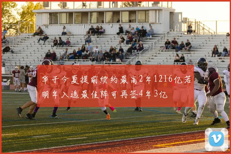 华子今夏提前续约最高2年1216亿若明年入选最佳阵可再签4年3亿