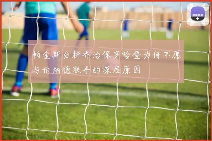 帕金斯分析乔治保罗哈登为何不愿与伦纳德联手的深层原因