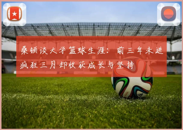 桑顿谈大学篮球生涯：前三年未进疯狂三月却收获成长与坚持