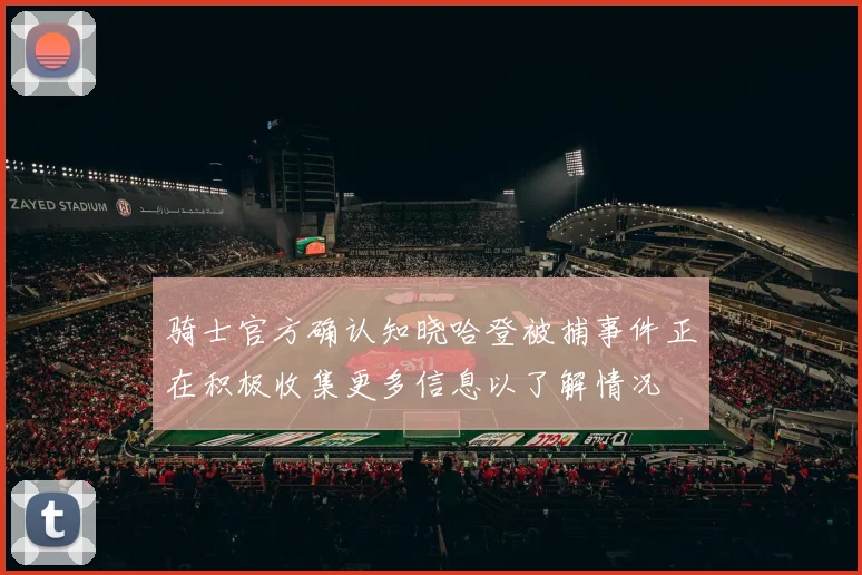 骑士官方确认知晓哈登被捕事件正在积极收集更多信息以了解情况