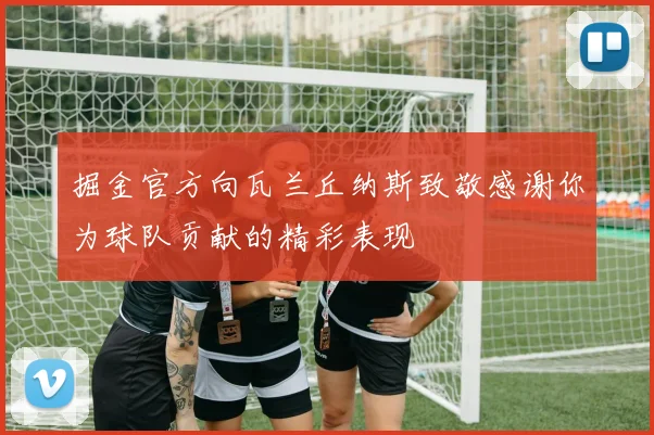掘金官方向瓦兰丘纳斯致敬感谢你为球队贡献的精彩表现