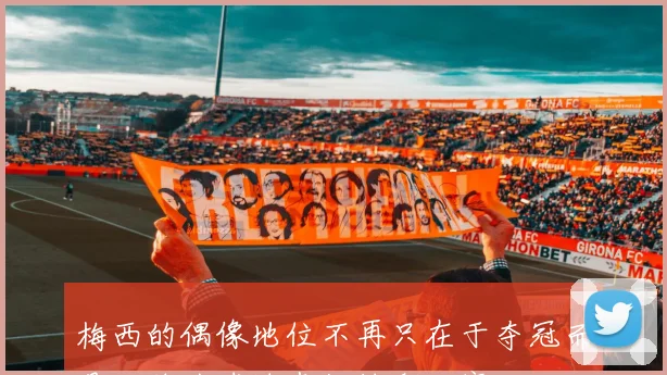 梅西的偶像地位不再只在于夺冠而是继续为球迷奉献精彩比赛