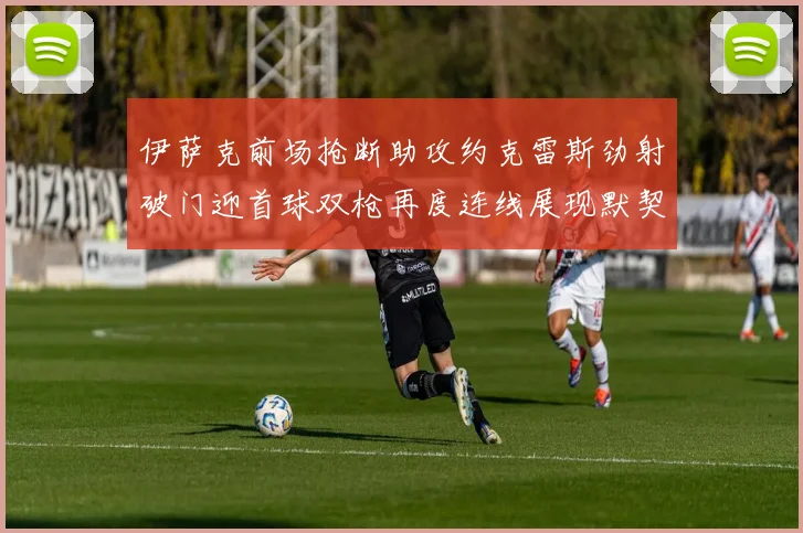伊萨克前场抢断助攻约克雷斯劲射破门迎首球双枪再度连线展现默契