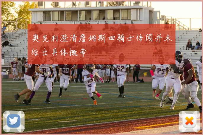奥克利澄清詹姆斯回骑士传闻并未给出具体概率