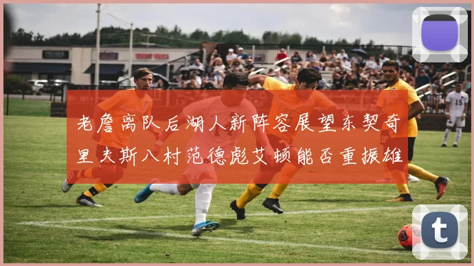 老詹离队后湖人新阵容展望东契奇里夫斯八村范德彪艾顿能否重振雄风